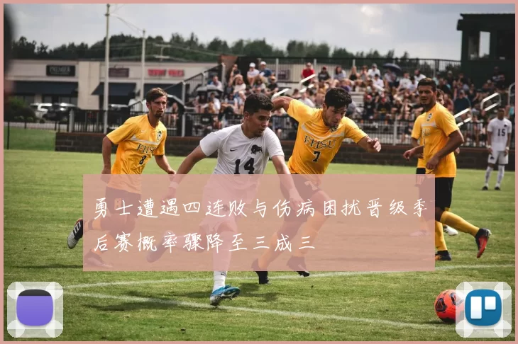 勇士遭遇四连败与伤病困扰晋级季后赛概率骤降至三成三