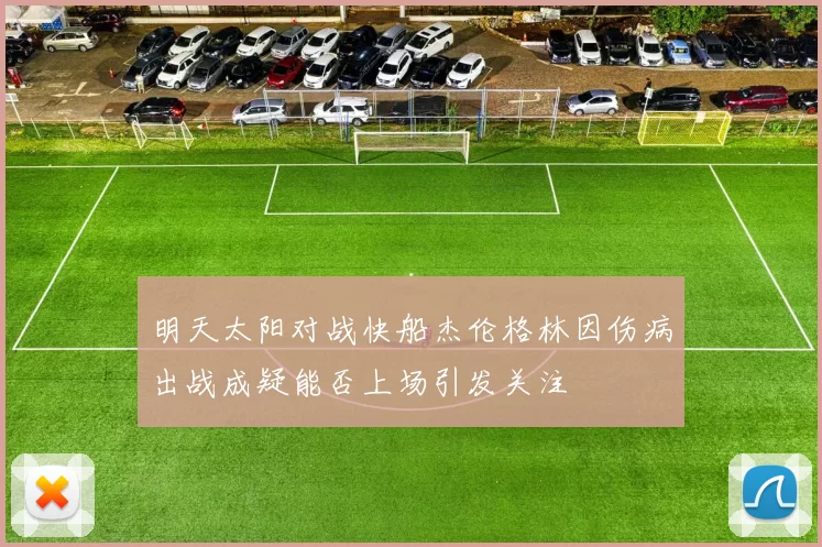 明天太阳对战快船杰伦格林因伤病出战成疑能否上场引发关注