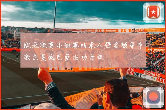 欧冠联赛小组赛结束八强名额争夺激烈曼城巴萨成功晋级