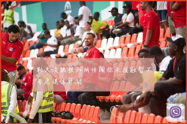 勒夫谈执教加纳传闻称未接触暂不考虑退休计划