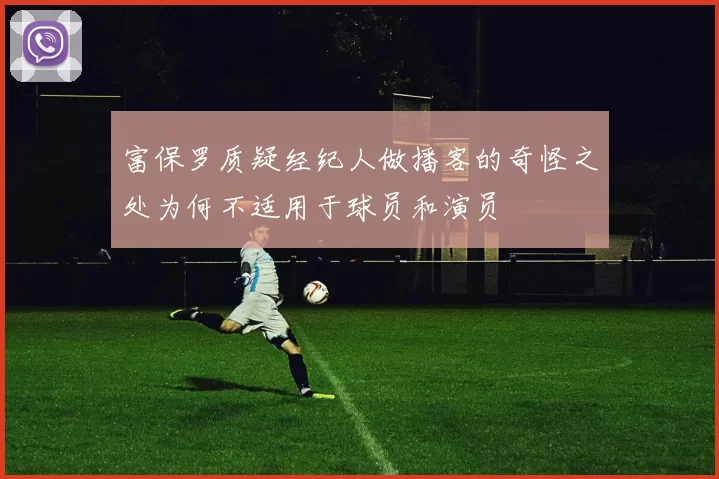 富保罗质疑经纪人做播客的奇怪之处为何不适用于球员和演员
